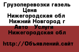 Грузоперевозки газель. › Цена ­ 1 200 - Нижегородская обл., Нижний Новгород г. Авто » Услуги   . Нижегородская обл.